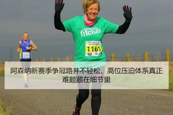 阿森纳新赛季争冠路并不轻松，高位压迫体系真正难题藏在细节里